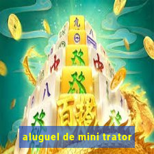 aluguel de mini trator